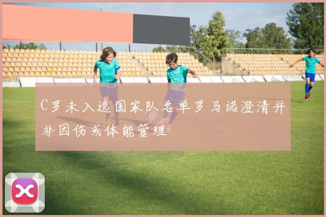 C罗未入选国家队名单罗马诺澄清并非因伤或体能管理