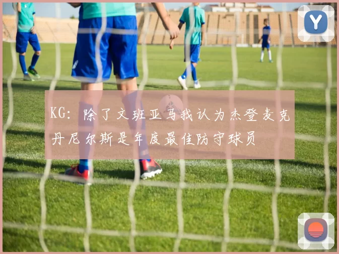 KG：除了文班亚马我认为杰登麦克丹尼尔斯是年度最佳防守球员
