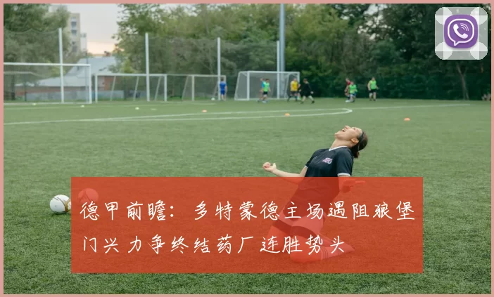 德甲前瞻：多特蒙德主场遇阻狼堡门兴力争终结药厂连胜势头